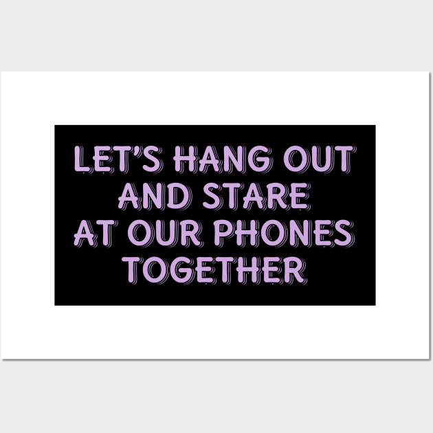 Let's Hang Out and Stare At Our Phones Together Wall Art by ardp13